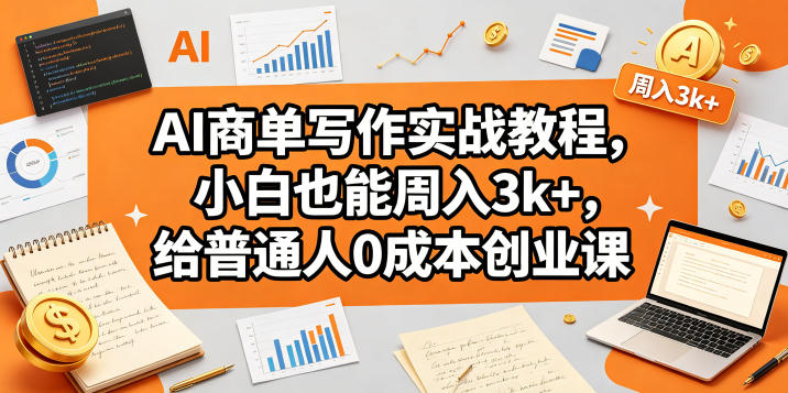 AI商单写作实战教程，小白也能周入3k+，给普通人0成本创业课| 网创圈