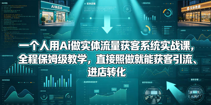 一个人用Ai做实体流量获客系统实战课，全程保姆级教学，直接照做就能获客引流、进店转化| 网创圈