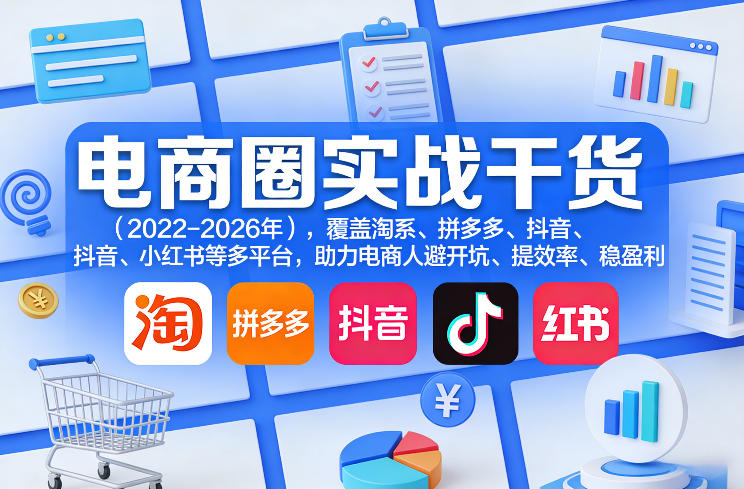 电商圈实战干货(2023-2026年),覆盖淘系、拼多多、抖音、小红书等多平台,助力电商人避开坑、提效率、稳盈利(更新5月10)| 网创圈