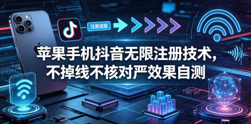 苹果手机抖音无限注册技术，不掉线不核对丨效果自测| 网创圈