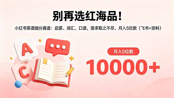 别再选红海品！小红书英语细分赛道：启蒙、词汇、口语，需求取之不尽，月入5位数(飞书+资料| 网创圈