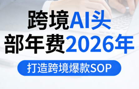 跨境AI头部年费2026年，打造跨境爆款SOP(更新4月)| 网创圈