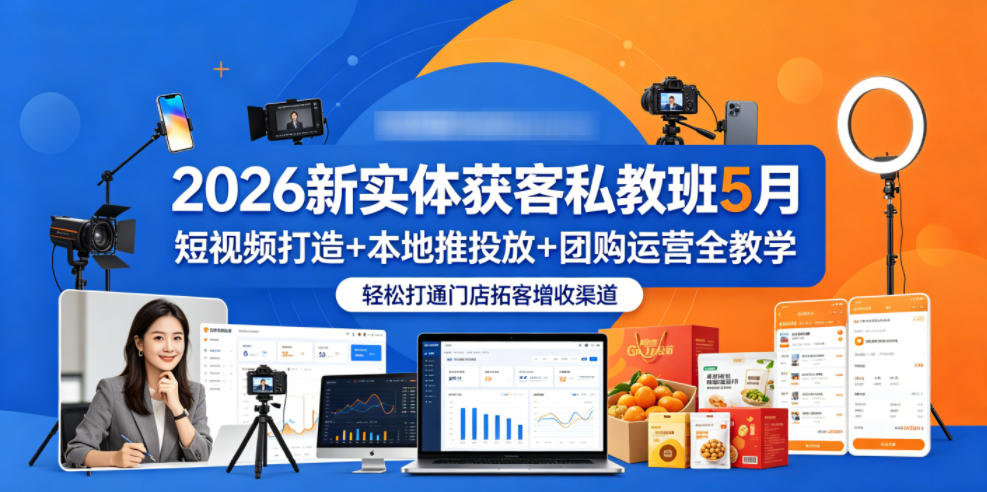 2026新实体获客私教班5月，短视频打造+本地推投放+团购运营全教学，轻松打通门店拓客增收渠道| 网创圈