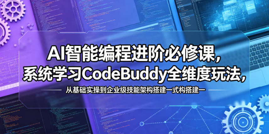 AI智能编程进阶必修课，系统学习CodeBuddy全维度玩法，从基础实操到企业级技能架构搭建一站式精通| 网创圈