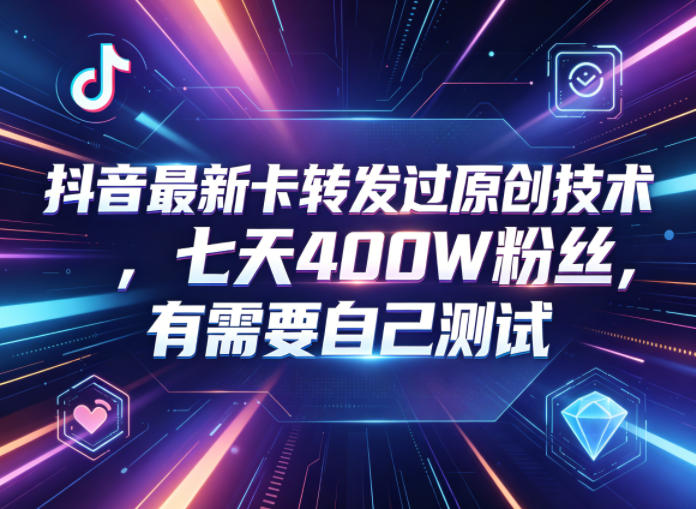 抖音最新卡转发过原创技术，七天400W粉丝，有需要自己测试| 网创圈