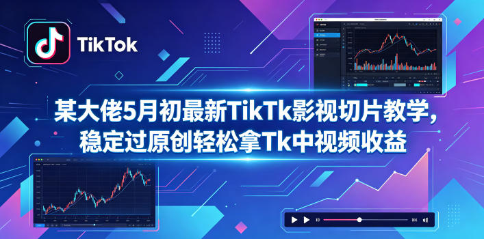 某大佬5月初最新TikTk影视切片教学，稳定过原创轻松拿Tk中视频收益| 网创圈