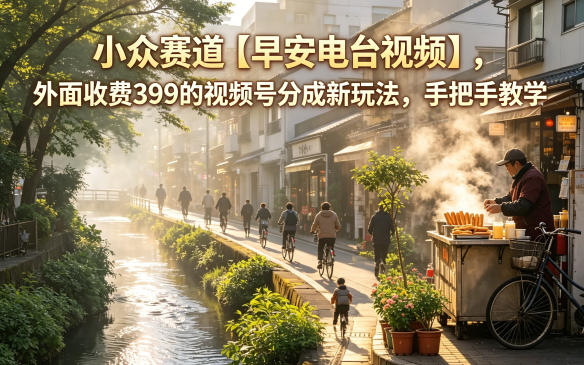 小众赛道【早安电台视频】，外面收费399的视频号分成新玩法，手把手教学| 网创圈