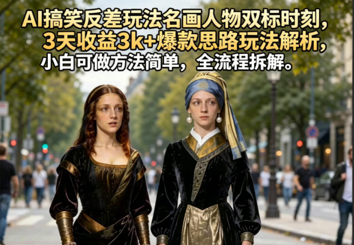 AI搞笑反差玩法名画人物双标时刻，3天收益3k+爆款思路玩法解析，小白可做方法简单，全流程拆解| 网创圈