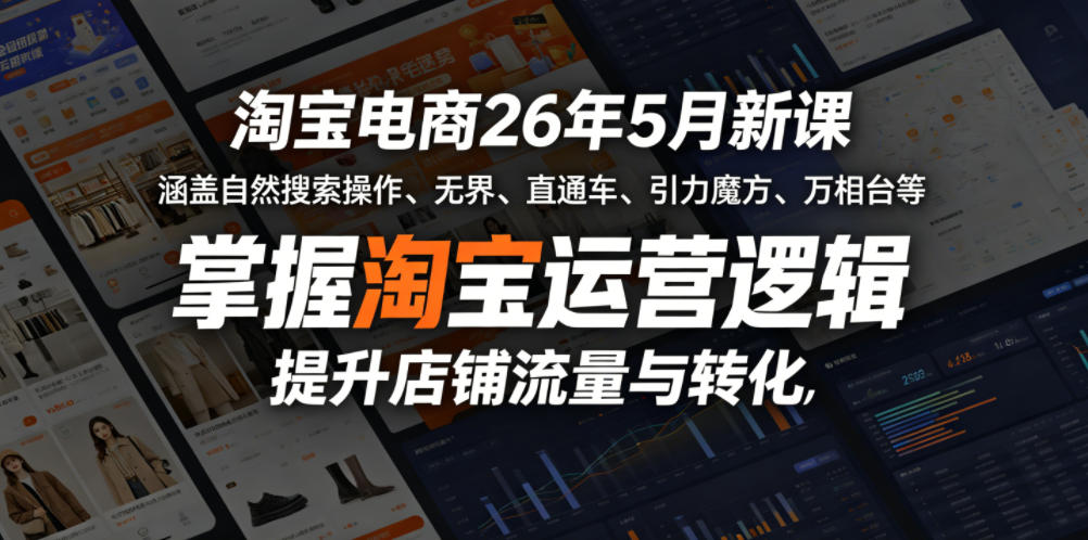 淘宝电商26年5月新课，涵盖自然搜索操作、无界、直通车、引力魔方、万相台等，掌握淘宝运营逻辑，提升店铺流量与转化| 网创圈