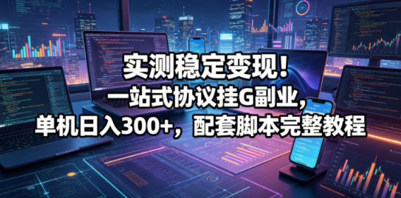 实测稳定变现！一站式协议挂G副业，单机日入300+，配套脚本完整教程【揭秘】| 网创圈
