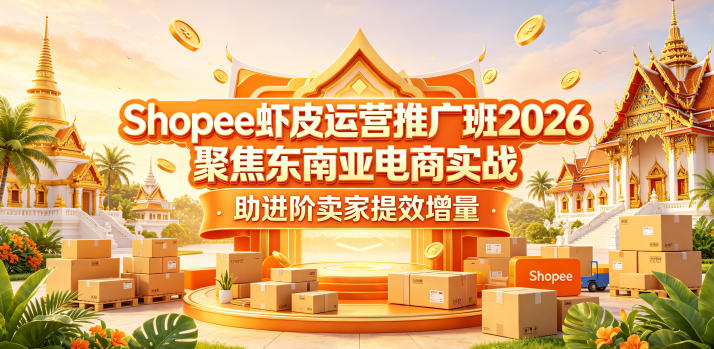 Shopee虾皮运营推广班2026，聚焦东南亚电商实战，助进阶卖家提效增量| 网创圈