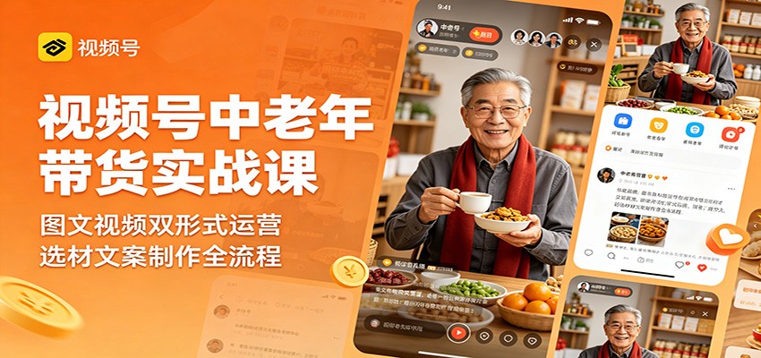 视频号中老年带货实战课：图文视频双形式运营，选材文案制作全流程| 网创圈