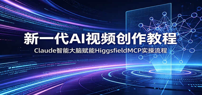 新一代AI视频创作教程：Claude智能大脑赋能，HiggsfieldMCP实操流程| 网创圈