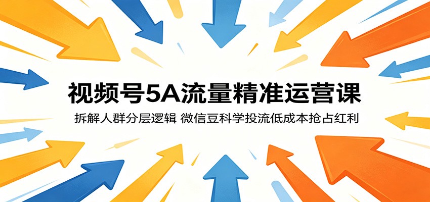 视频号5A流量精准运营课：拆解人群分层逻辑，微信豆科学投流低成本抢占红利| 网创圈