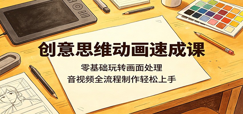 创意思维动画速成课：零基础玩转画面处理，音视频全流程制作轻松上手| 网创圈