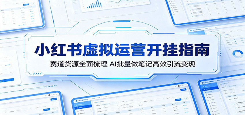 小红书虚拟运营开挂指南：赛道货源全面梳理，AI批量做笔记高效引流变现| 网创圈