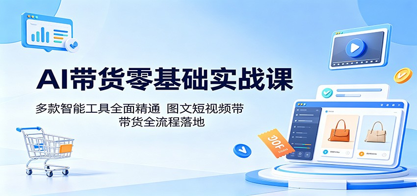 AI带货零基础实战课：多款智能工具全面精通，图文短视频带货全流程落地| 网创圈