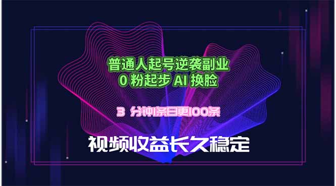 普通人起号逆袭副业，0 粉起步 AI 换脸，3 分钟1条日创100条视频收益长久稳定| 网创圈