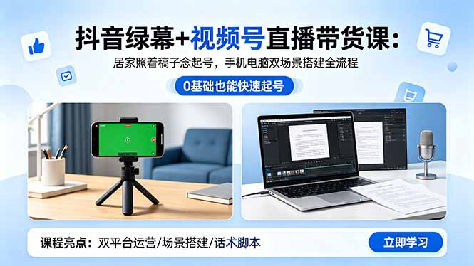抖音绿幕+视频号直播带货课：居家照着稿子念起号，手机电脑双场景搭建全流程| 网创圈