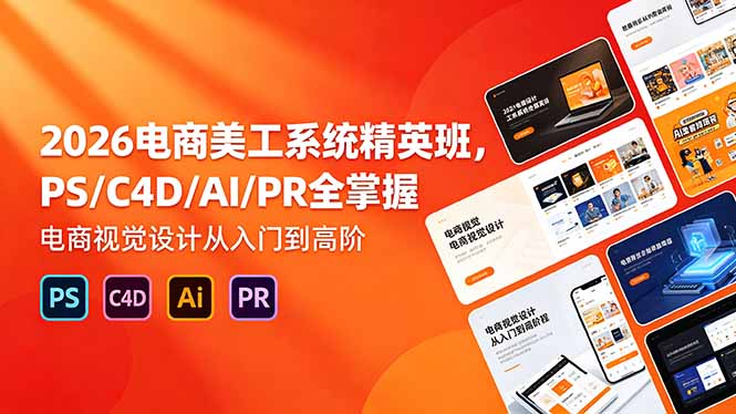 2026电商美工系统精英班，PS/C4D/AI/PR全掌握，电商视觉设计从入门到高阶| 网创圈