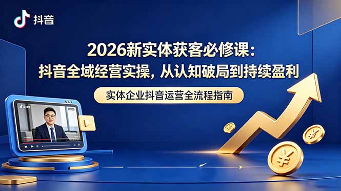 2026新实体获客必修课：抖音全域经营实操，从认知破局到持续盈利| 网创圈