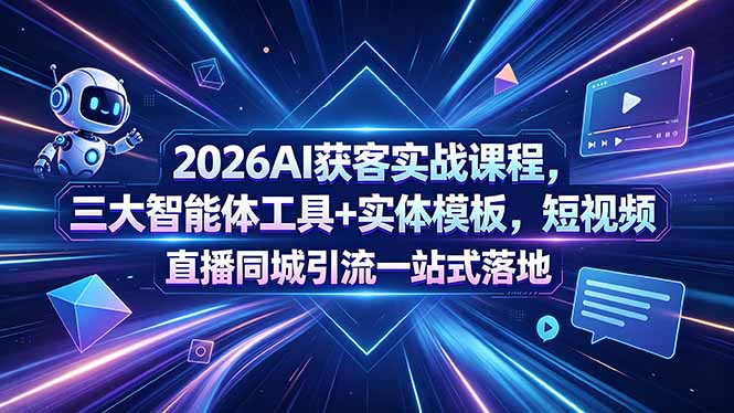 2026AI获客实战课程，三大智能体工具+实体模板，短视频直播同城引流一站式落地| 网创圈