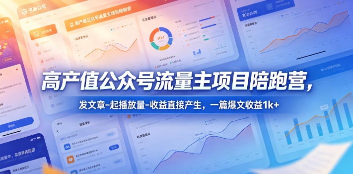 高产值公众号流量主项目陪跑营，发文章-起播放量-收益直接产生，一篇爆文收益1k+| 网创圈
