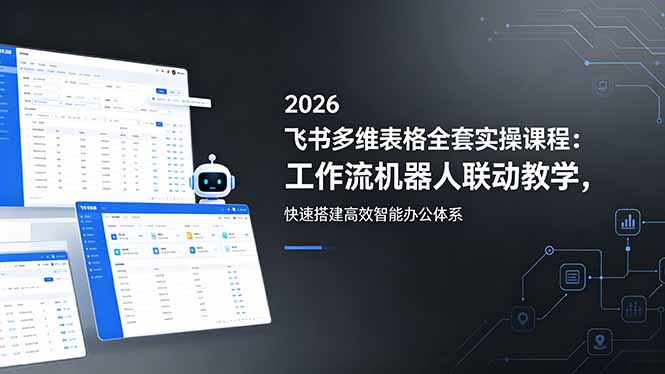 2026飞书多维表格全套实操课程：工作流机器人联动教学，快速搭建高效智能办公体系| 网创圈