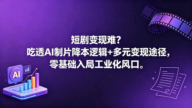 短剧变现难？吃透AI制片降本逻辑+多元变现途径，零基础入局工业化风口| 网创圈