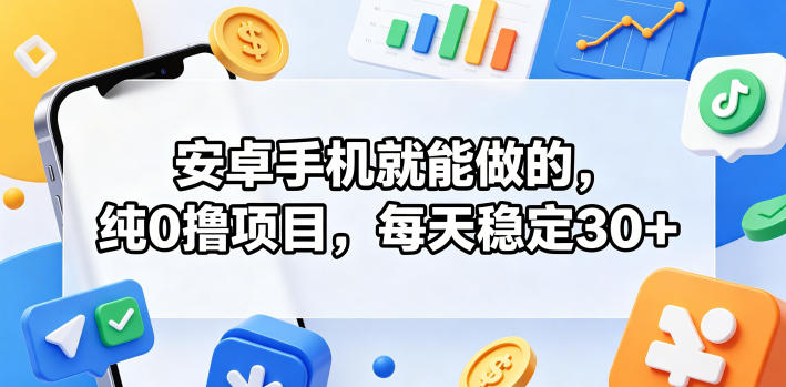 安卓手机就能做的，纯0撸项目，每天稳定30+| 网创圈