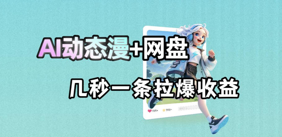 最新AI动态漫+网盘，AI赋能网盘拉新，几秒一条拉爆收益| 网创圈