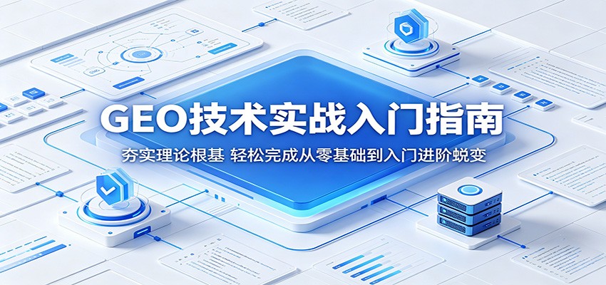 GEO技术实战入门指南：夯实理论根基，轻松完成从零基础到入门进阶蜕变| 网创圈