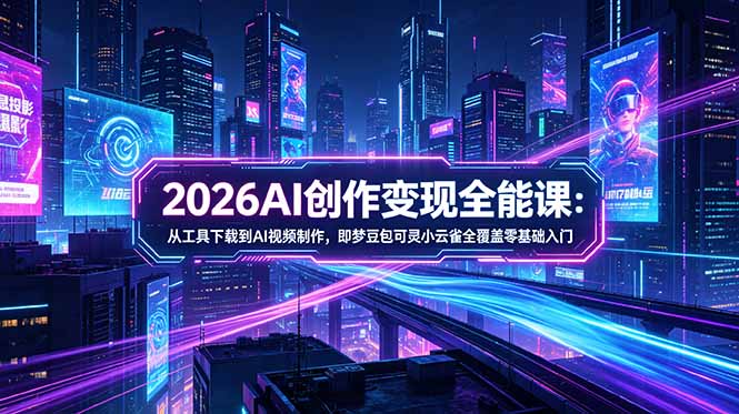 2026AI创作变现全能课-更新5月：从工具下载到AI视频制作，即梦豆包可灵小云雀全覆盖零基础入门| 网创圈