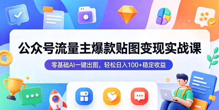 公众号流量主爆款贴图变现实战课，零基础AI一键出图，轻松日入100+稳定收益| 网创圈