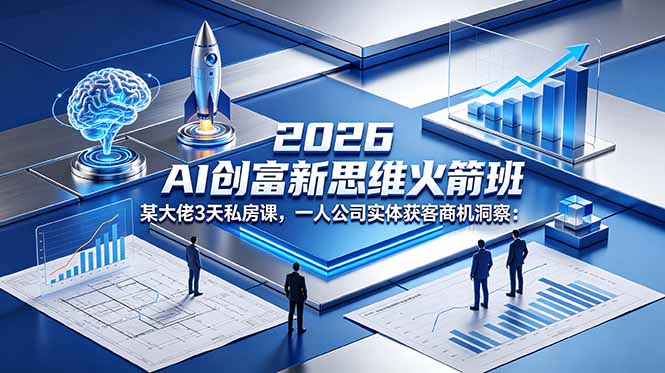 2026 AI 创富新思维火箭班：某大佬3天私房课，一人公司实体获客商机洞察| 网创圈