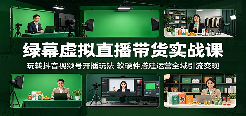 绿幕虚拟直播带货实战课：玩转抖音视频号开播玩法，软硬件搭建运营全域引流变现| 网创圈