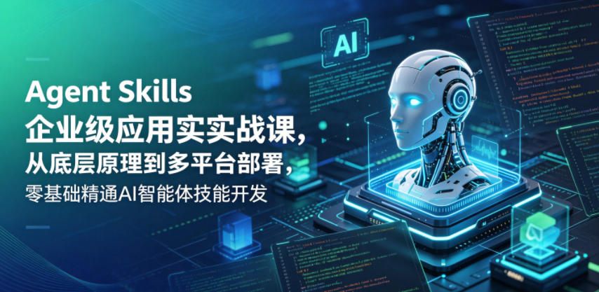 Agent Skills企业级应用实战课，从底层原理到多平台部署，零基础精通AI智能体技能开发| 网创圈