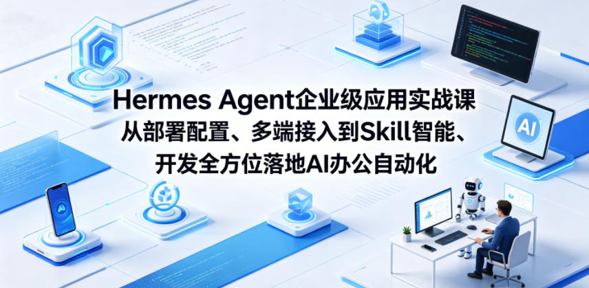 Hermes Agent企业级应用实战课从部署配置、多端接入到Skill智能开发全方位落地AI办公自动化| 网创圈