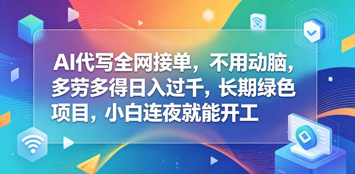 AI代写全网接单，不用动脑，多劳多得日入过千，长期绿色项目，小白连夜就能开工【揭秘】| 网创圈