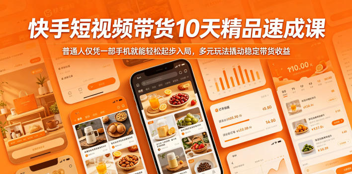 快手短视频带货10天精品速成课，普通人仅凭一部手机就能轻松起步入局，多元玩法撬动稳定带货收益| 网创圈