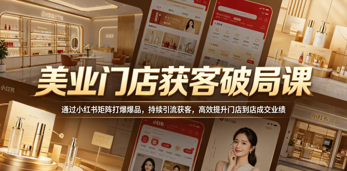 美业门店获客破局课，通过小红书矩阵打爆爆品，持续引流获客，高效提升门店到店成交业绩| 网创圈