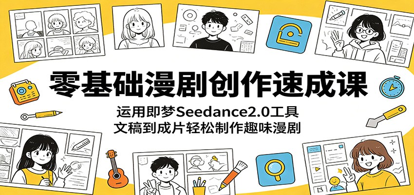 零基础漫剧创作速成课：运用即梦Seedance2.0工具，文稿到成片轻松制作趣味漫剧| 网创圈