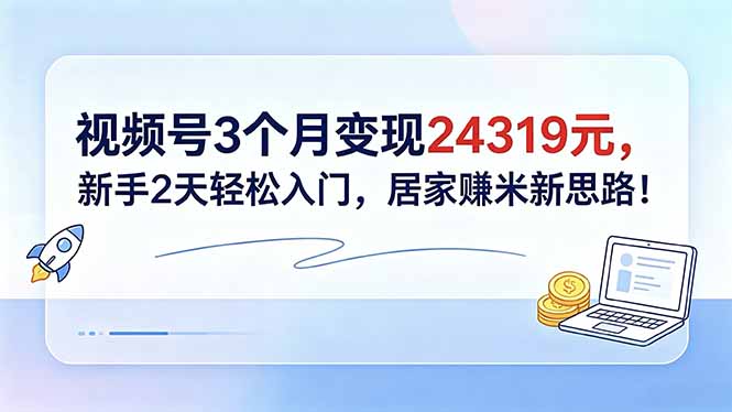视频号3个月变现24319元，新手2天轻松入门，居家赚米新思路！| 网创圈