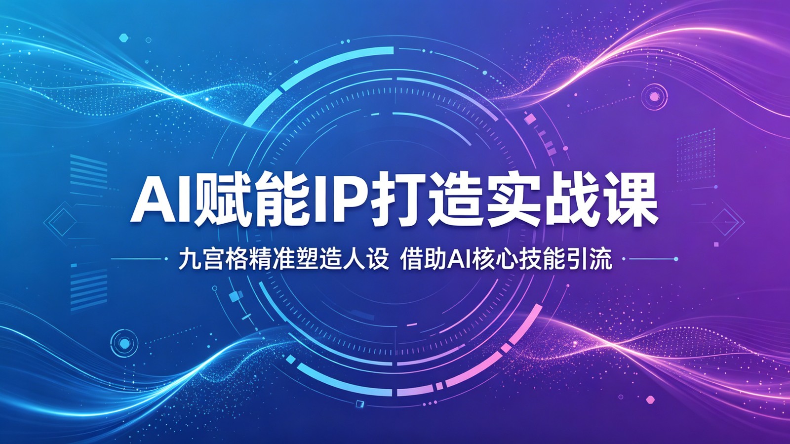 AI赋能IP打造实战课：九宫格精准塑造人设，借助AI核心技能引流| 网创圈