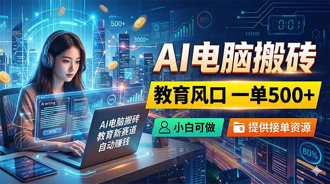 AI电脑搬砖，教育风口一单500+，小白可做，提供接单资源| 网创圈
