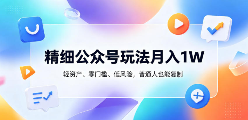 精细公众号玩法月入1W，轻资产、零门槛、低风险，普通人也能复制【揭秘】| 网创圈