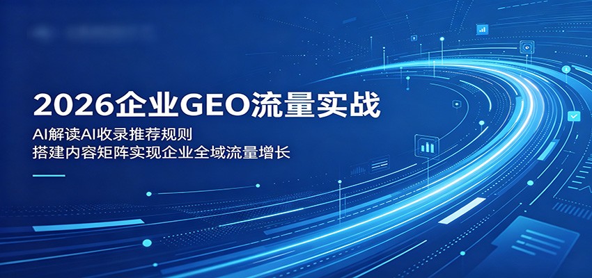 2026企业GEO流量实战：解读AI收录推荐规则，搭建内容矩阵实现企业全域流量增长| 网创圈