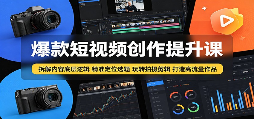 爆款短视频创作提升课：拆解内容底层逻辑，精准定位选题玩转拍摄剪辑打造高流量作品| 网创圈