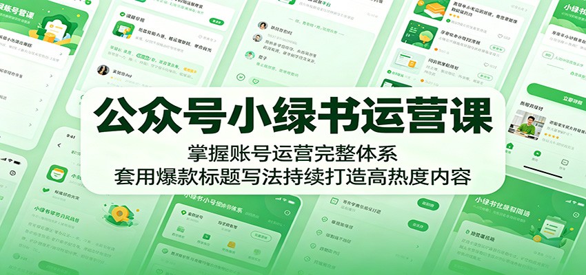 公众号小绿书运营课：掌握账号运营完整体系，套用爆款标题写法持续打造高热度内容| 网创圈