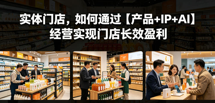 实体门店，如何通过【产品+IP+AI】经营实现门店长效盈利| 网创圈